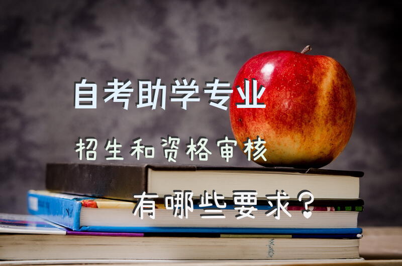 自考助学专业招生和资格审核有哪些要求？