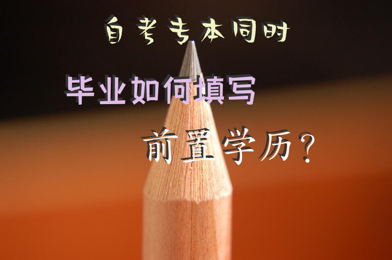 自考专本同时毕业如何填写前置学历？