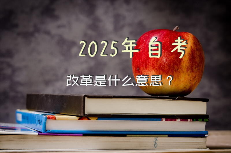 2025年自考改革是什么意思？
