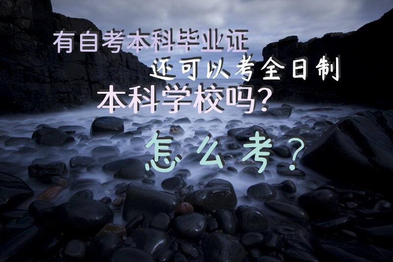有自考本科毕业证还可以考全日制本科学校吗？怎么考？