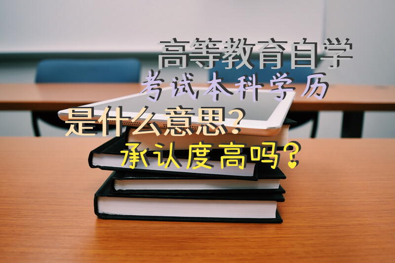 高等教育自学考试本科学历是什么意思？承认度高吗？