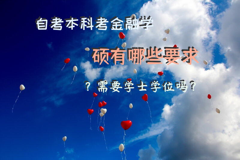 自考本科考金融学硕有哪些要求？需要学士学位吗？
