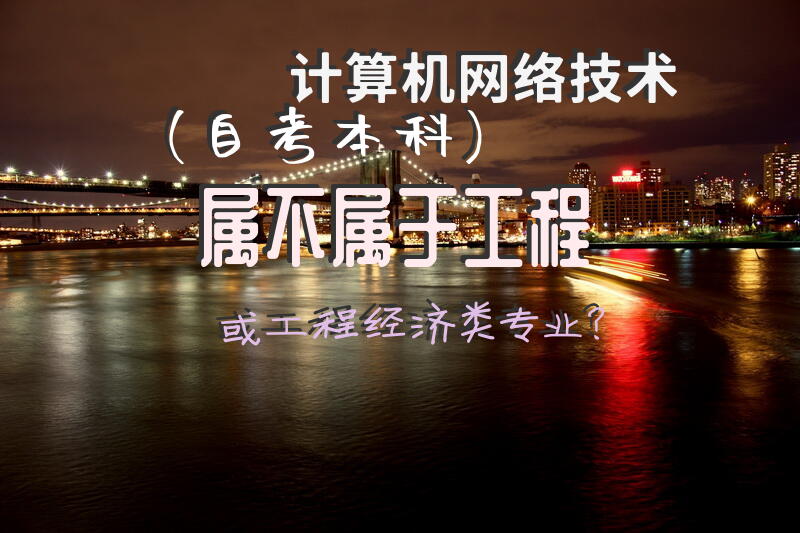 计算机网络技术（自考本科）属不属于工程或工程经济类专业？