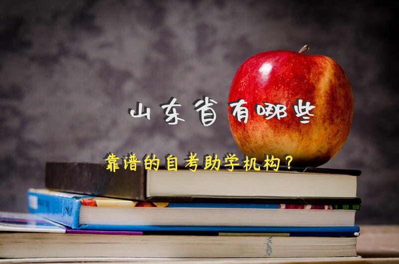 山东省有哪些靠谱的自考助学机构？