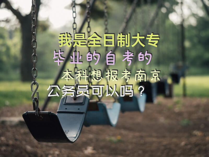 我是全日制大专毕业的，自考的本科，想报考南京公务员可以吗？