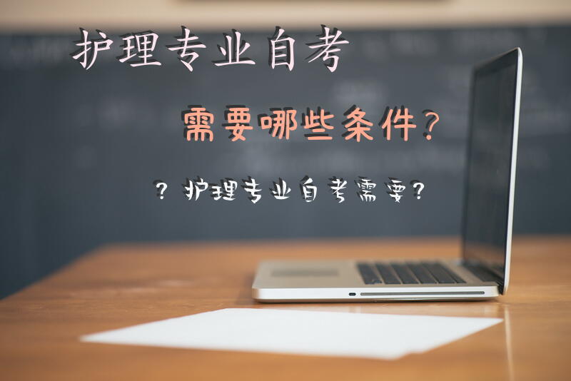 护理专业自考需要哪些条件？护理专业自考需要？