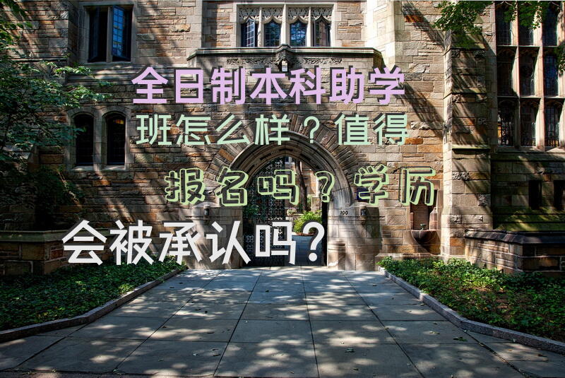 全日制本科助学班怎么样？值得报名吗？学历会被承认吗？