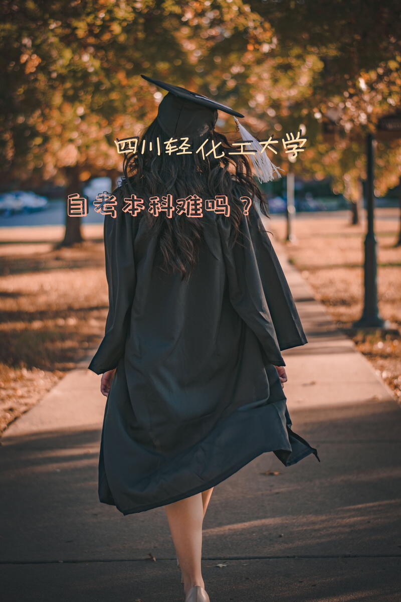 四川轻化工大学自考本科难吗？