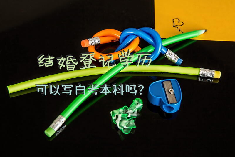 结婚登记学历可以写自考本科吗？