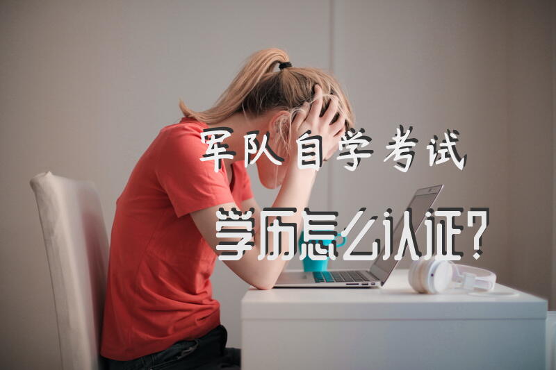 军队自学考试学历怎么认证？
