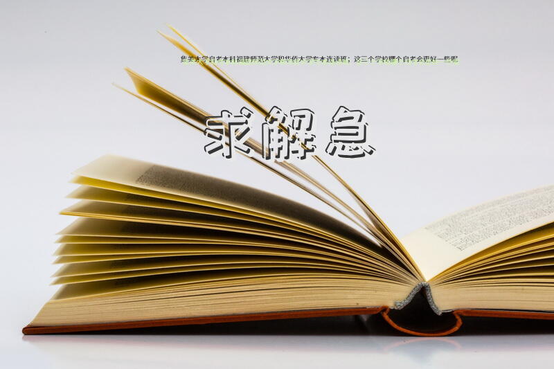 集美大学自考本科，福建师范大学和华侨大学，专本连读班；这三个学校哪个自考会更好一些呢？求解，急？