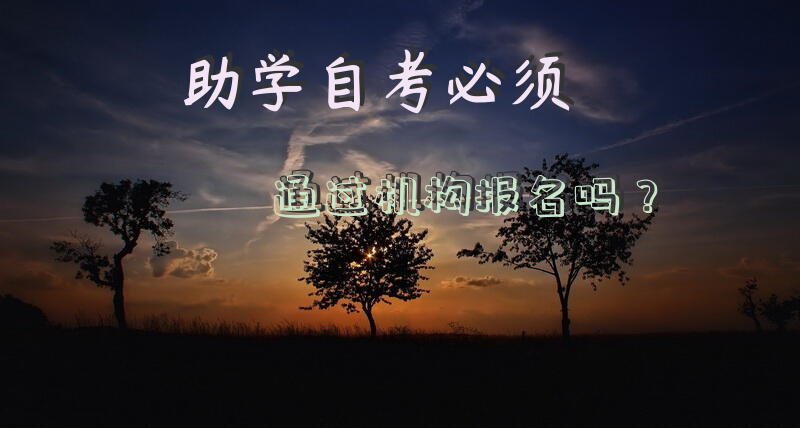 助学自考必须通过机构报名吗？