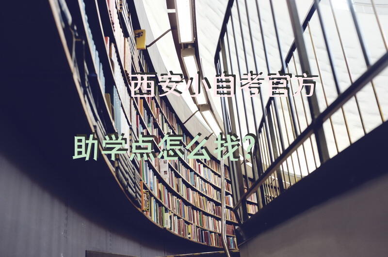 西安小自考官方助学点怎么找？