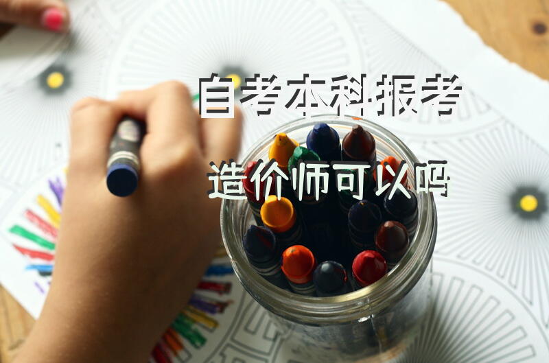 自考本科报考造价师可以吗？