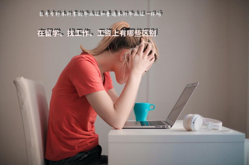自考专科本科拿的毕业证和普通本科毕业证一样吗？在留学、找工作、工资上，有哪些区别？