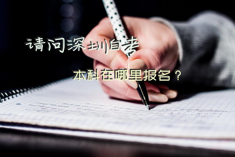请问，深圳自考本科在哪里报名？