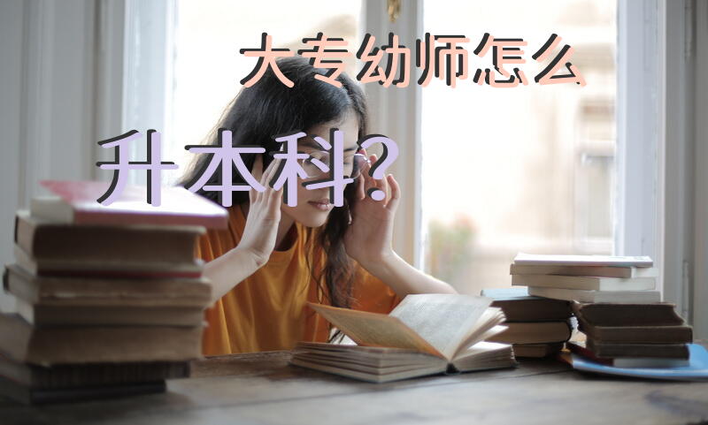 大专幼师怎么升本科？