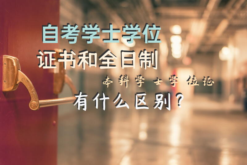 自考学士学位证书和全日制本科学士学位证有什么区别？