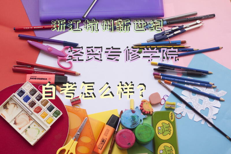 浙江杭州新世纪经贸专修学院自考怎么样？