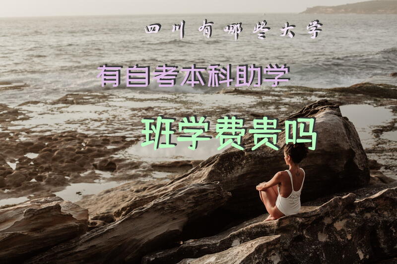 四川有哪些大学有自考本科助学班，学费贵吗？