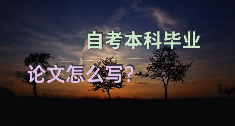 自考本科毕业论文怎么写？