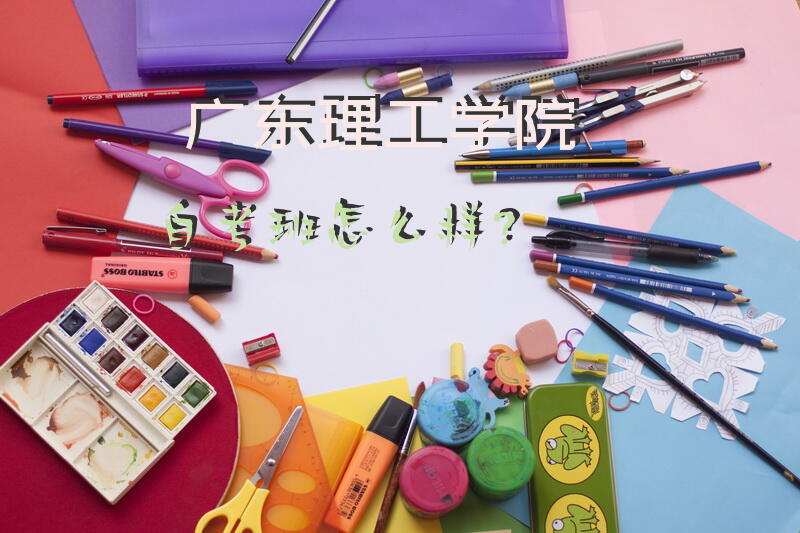 广东理工学院自考班怎么样？