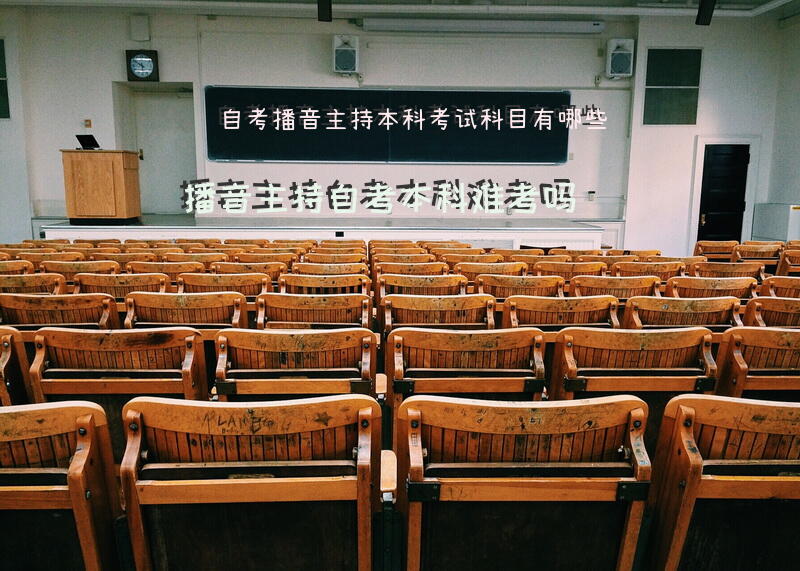 自考播音主持本科考试科目有哪些？播音主持自考本科难考吗？