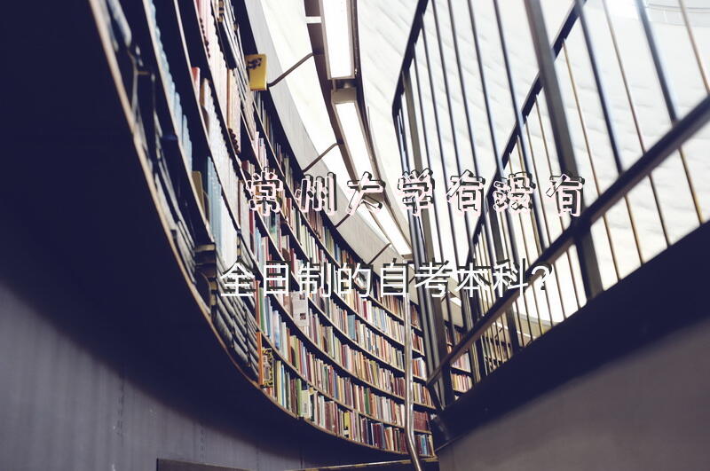 常州大学有没有全日制的自考本科？