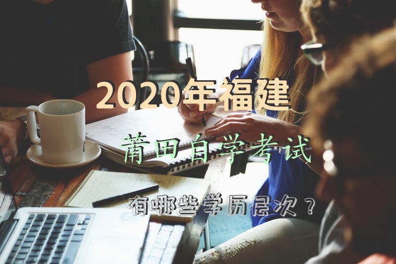 2020年福建莆田自学考试有哪些学历层次？