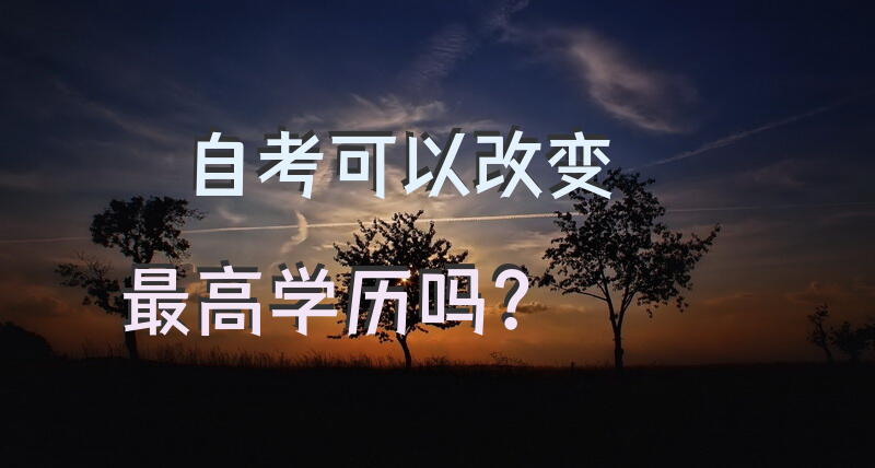 自考可以改变最高学历吗？