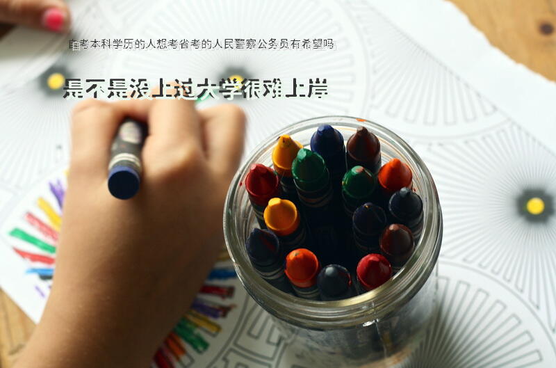 自考本科学历的人想考省考的人民警察公务员，有希望吗？是不是没上过大学很难上岸？