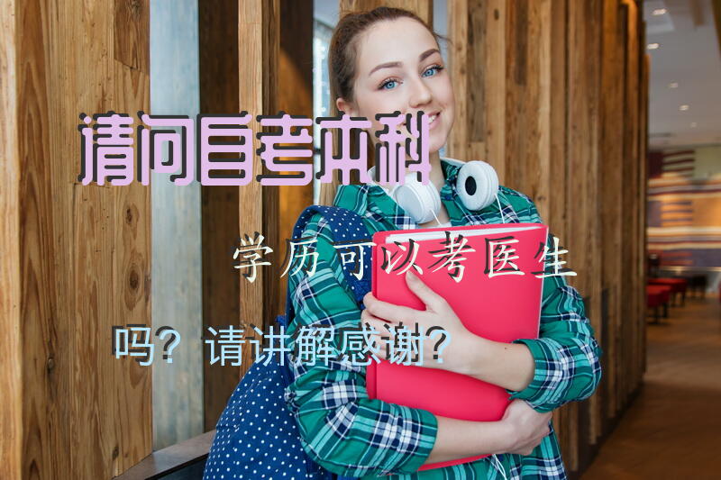 请问，自考本科学历可以考医生吗？请讲解。感谢？