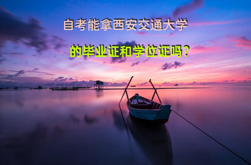 自考能拿西安交通大学的毕业证和学位证吗？