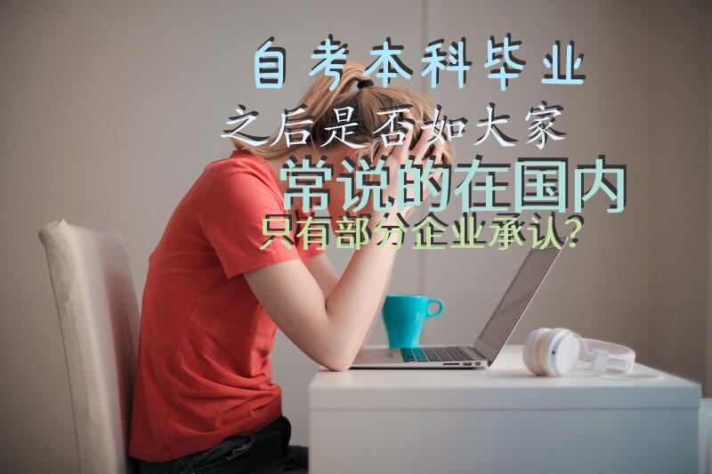 自考本科毕业之后是否如大家常说的在国内只有部分企业承认？