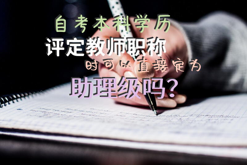 自考本科学历评定教师职称时可以直接定为助理级吗？