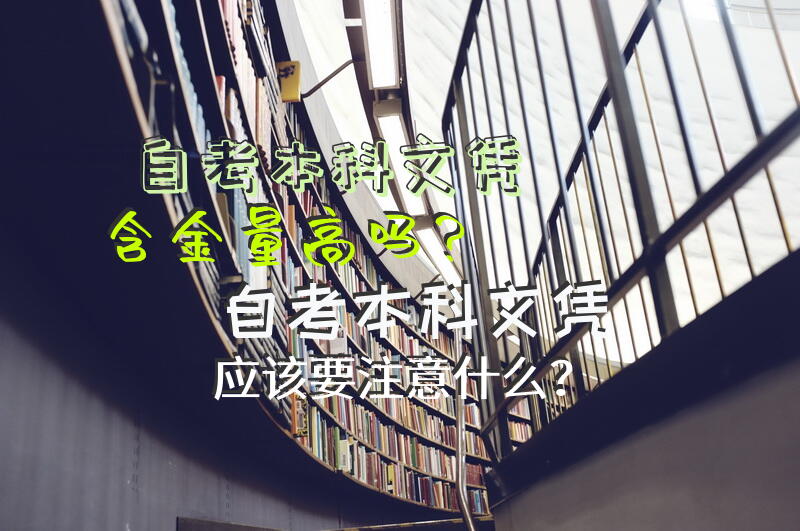 自考本科文凭含金量高吗？自考本科文凭应该要注意什么？