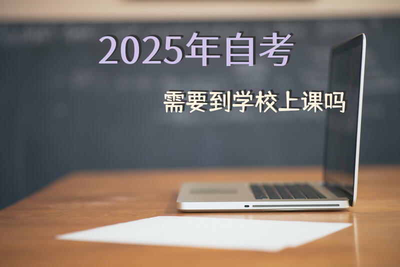 2025年自考需要到学校上课吗？