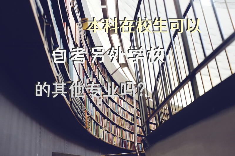 本科在校生可以自考另外学校的其他专业吗？