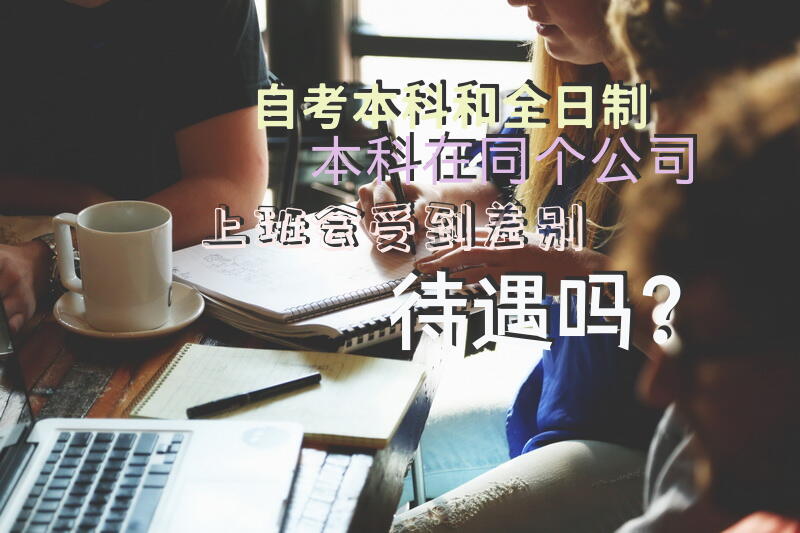 自考本科和全日制本科在同个公司上班，会受到差别待遇吗？