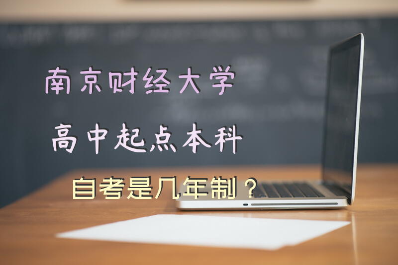 南京财经大学高中起点本科自考是几年制？