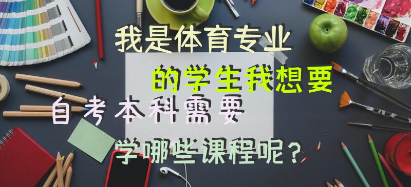 我是体育专业的学生，我想要自考本科，需要学哪些课程呢？