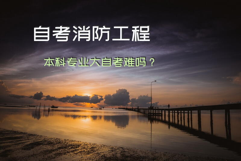 自考消防工程本科专业大自考难吗？