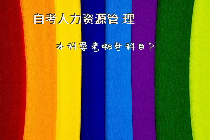 自考人力资源管理本科，要考哪些科目？