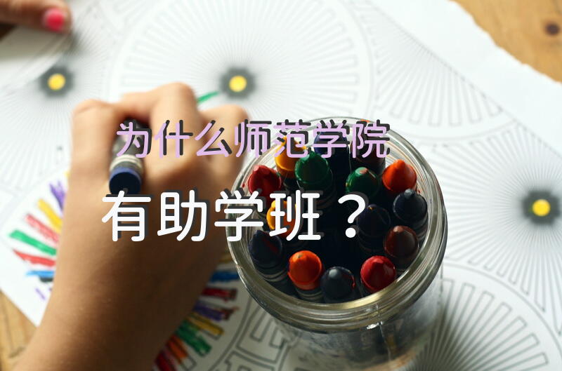 为什么师范学院有助学班？