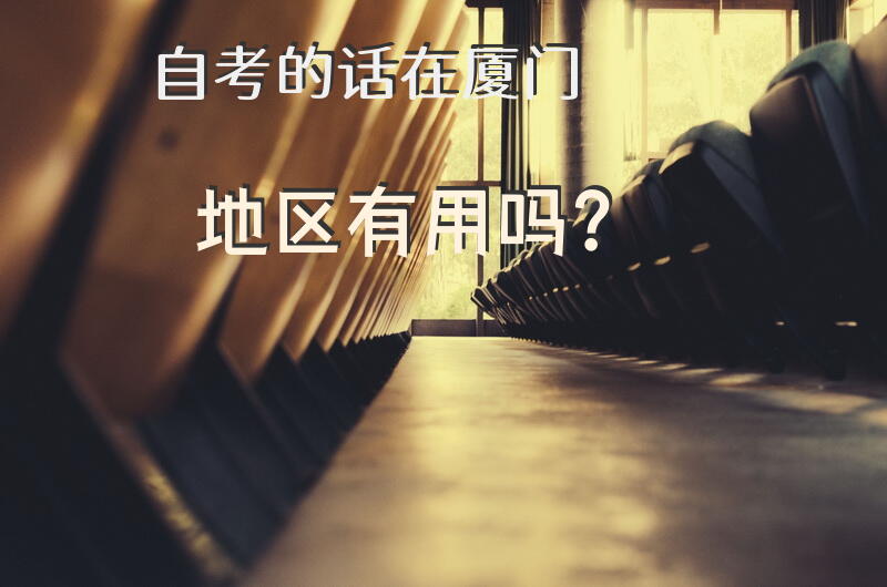自考的话，在厦门地区有用吗？