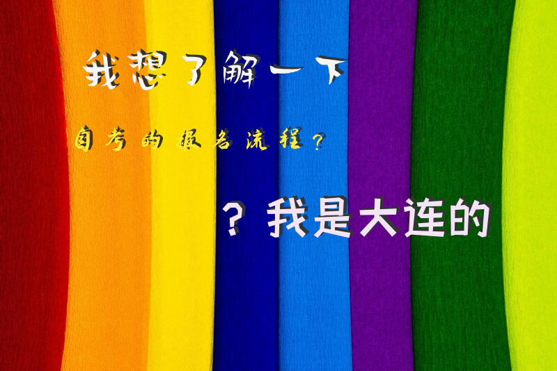 我想了解一下自考的报名流程？我是大连的